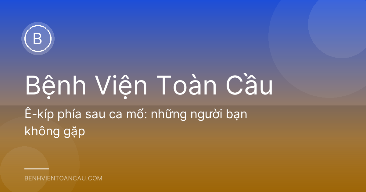Ê-kíp phía sau ca mổ: những người bạn không gặp