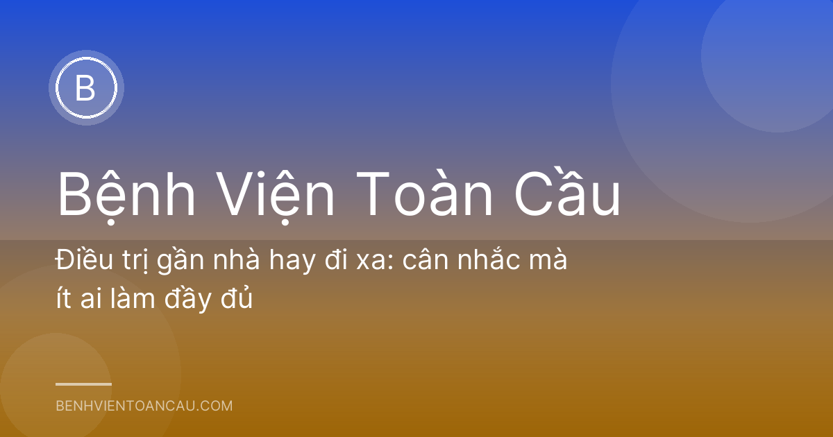 Điều trị gần nhà hay đi xa: cân nhắc mà ít ai làm đầy đủ