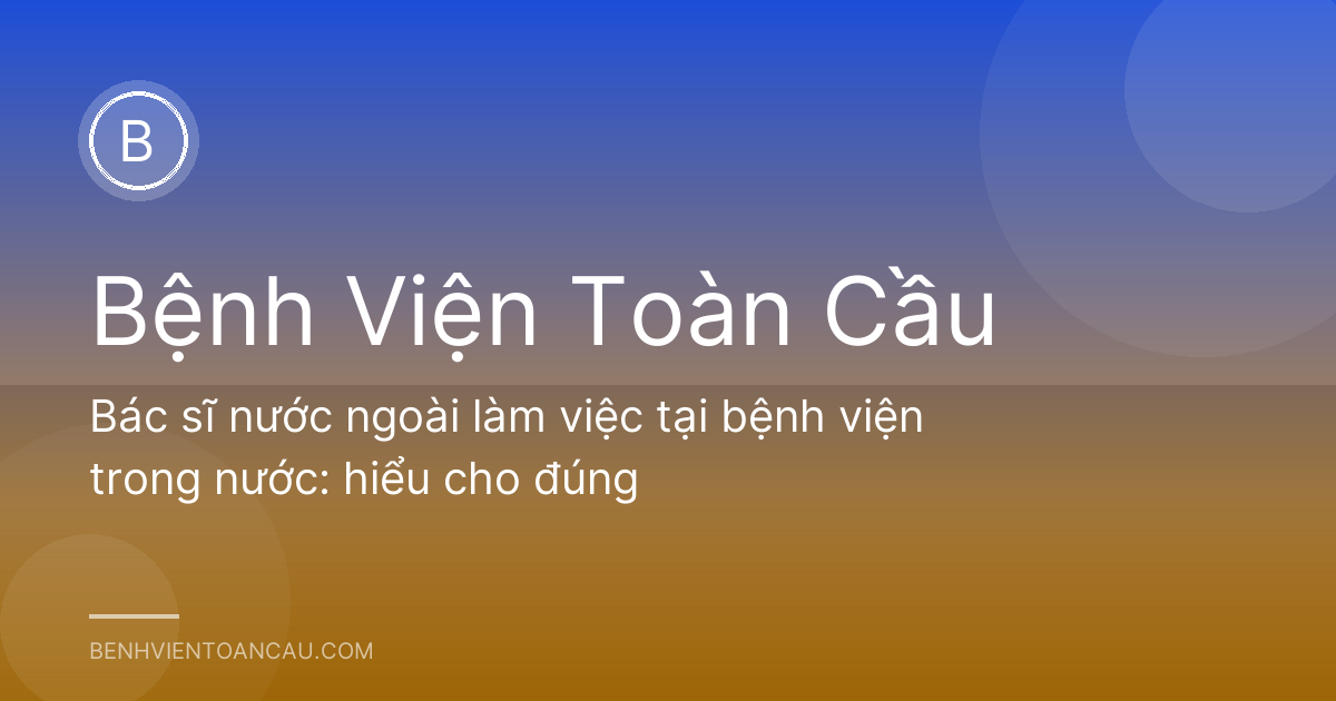 Bác sĩ nước ngoài làm việc tại bệnh viện trong nước: hiểu cho đúng