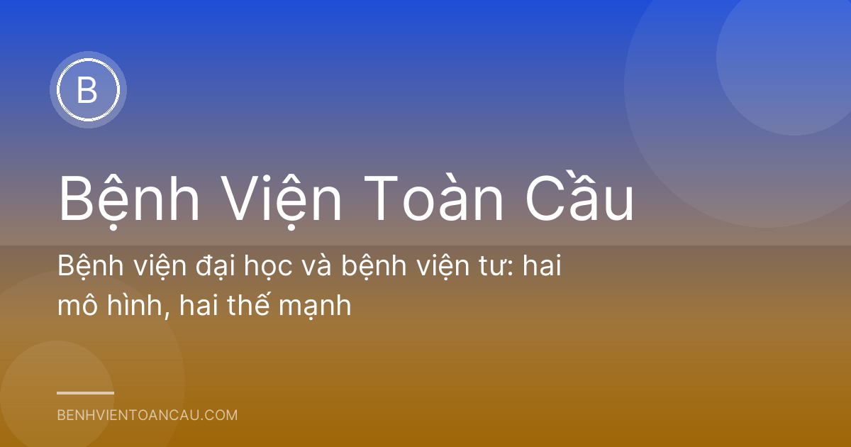 Bệnh viện đại học và bệnh viện tư: hai mô hình, hai thế mạnh