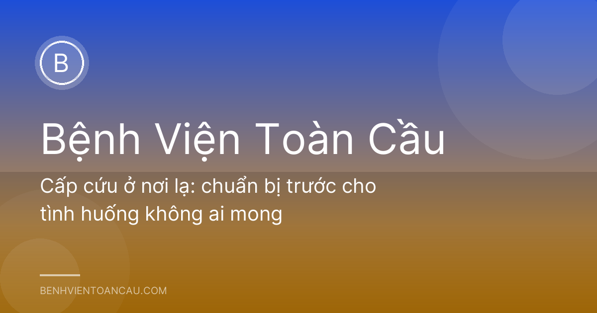Cấp cứu ở nơi lạ: chuẩn bị trước cho tình huống không ai mong