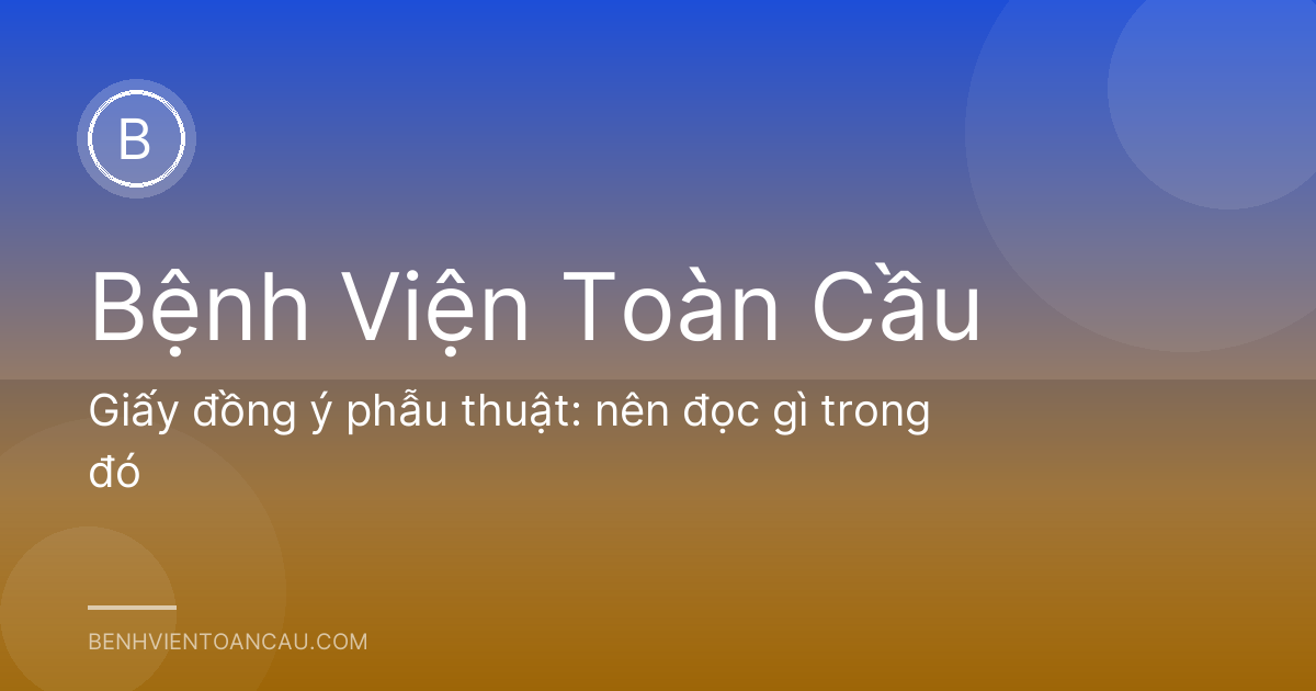 Giấy đồng ý phẫu thuật: nên đọc gì trong đó