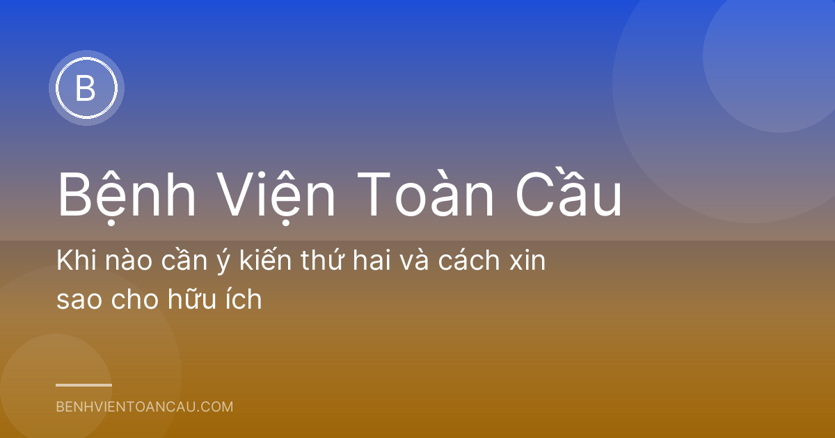 Khi nào cần ý kiến thứ hai và cách xin sao cho hữu ích