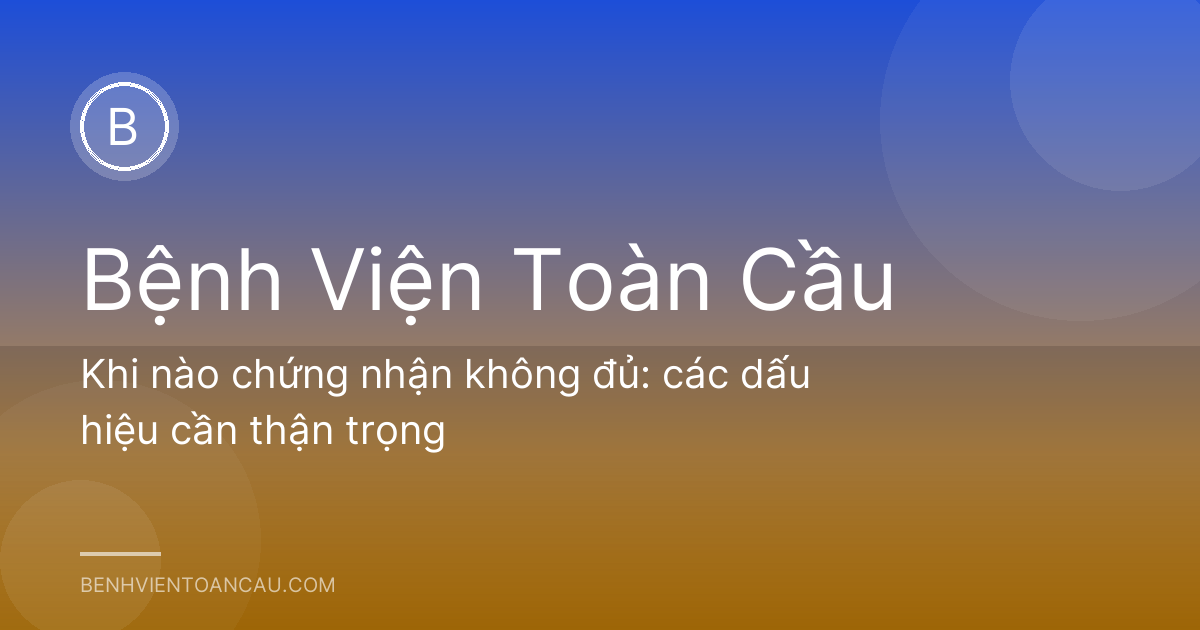 Khi nào chứng nhận không đủ: các dấu hiệu cần thận trọng