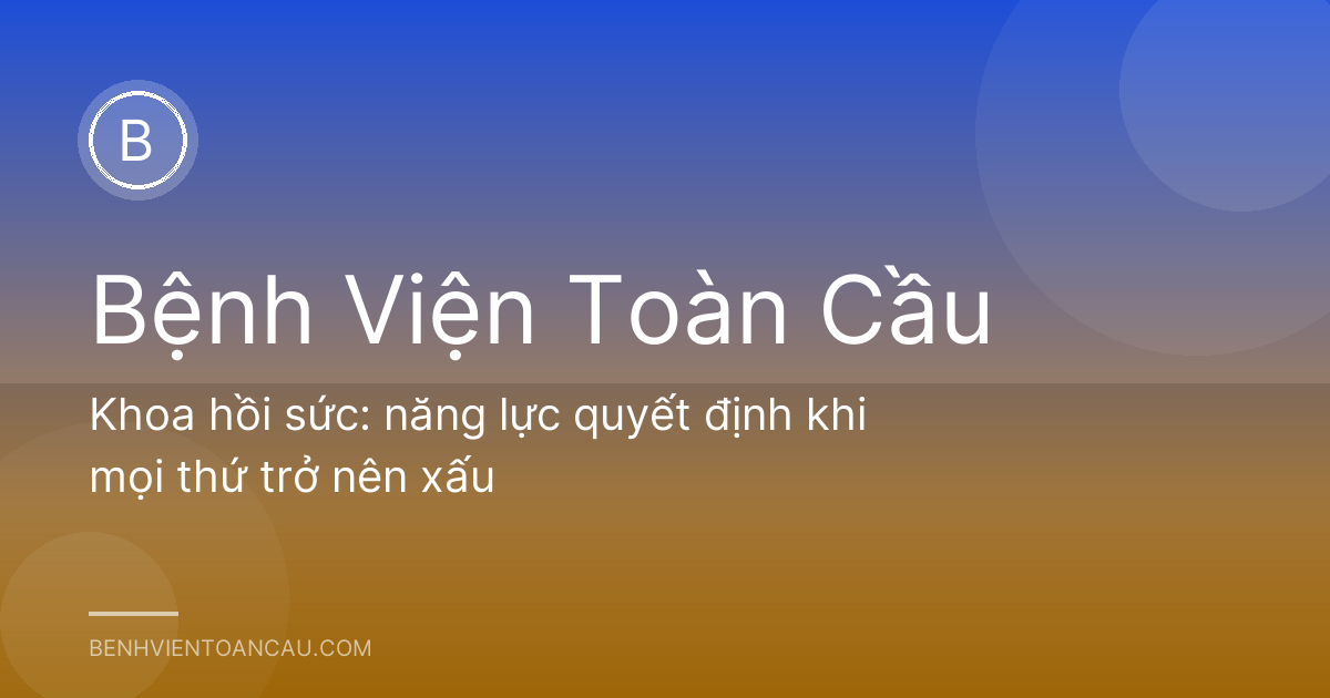Khoa hồi sức: năng lực quyết định khi mọi thứ trở nên xấu