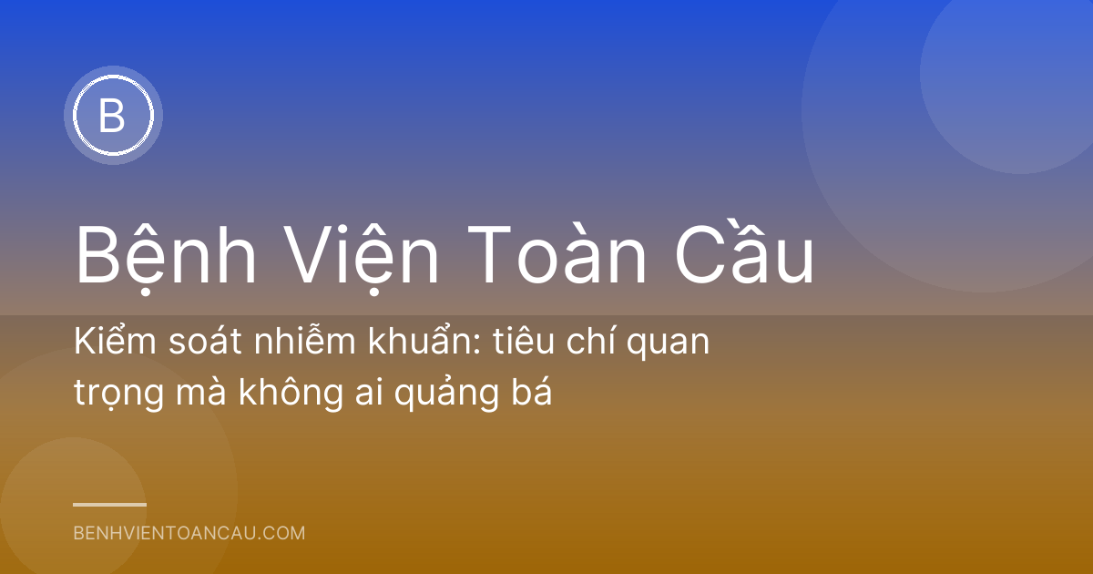 Kiểm soát nhiễm khuẩn: tiêu chí quan trọng mà không ai quảng bá