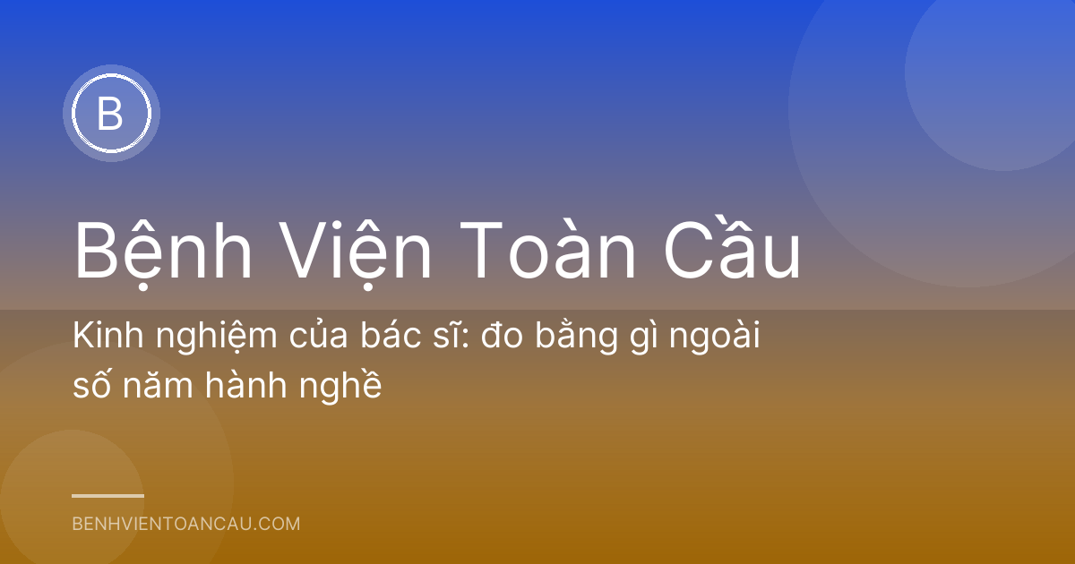 Kinh nghiệm của bác sĩ: đo bằng gì ngoài số năm hành nghề