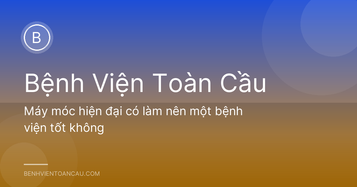 Máy móc hiện đại có làm nên một bệnh viện tốt không