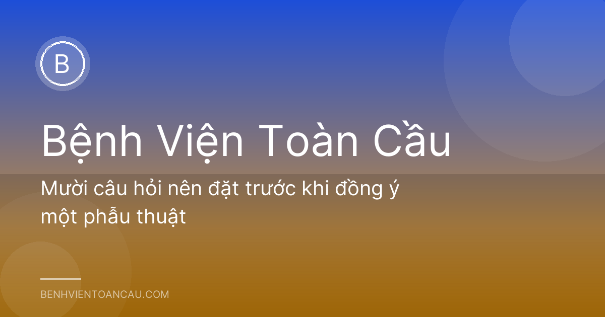 Mười câu hỏi nên đặt trước khi đồng ý một phẫu thuật